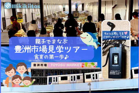 ほぼ屋内★酷暑でも安心！｜親子でまなぶ 豊洲市場見学ツアー -食育の第一歩- ｜イヤホンガイド®＆小冊子付♪