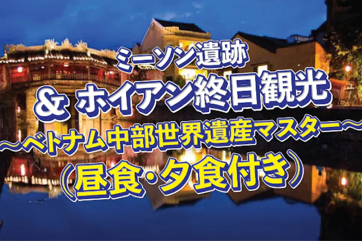 「ベトナムダナン」世界遺産めぐり＆ゆったり自由時間！ミーソン遺跡＋ホイアン終日満喫ツアー（昼・夕食付き）