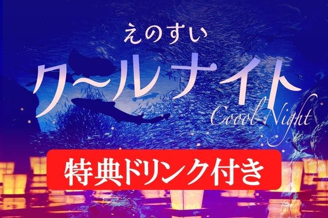 【夜だけの特別仕様+特典ドリンク付き】(16時以降入場限定)えのすいクールナイトチケット