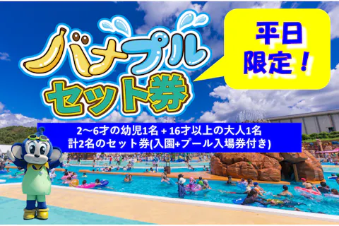 【平日限定】バナプルセット券（2～6才の幼児1名 + 16才上の大人1名の2名様分　入園+プール入場券付セット券）