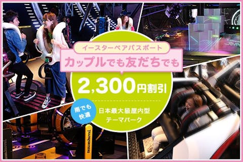 超特割！【2300円割引☆】「JOYPOLIS HAPPY EASTER 2024」ペア