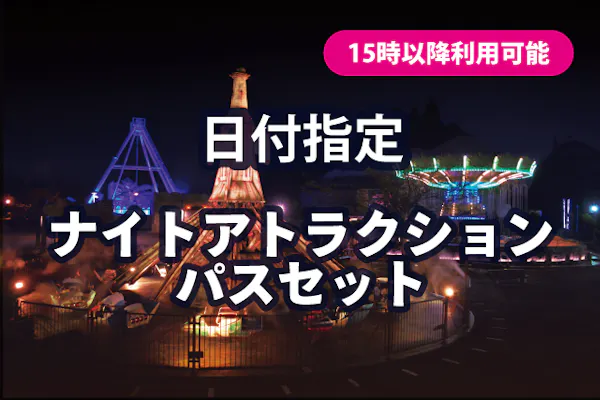 15時から利用可】ナイトアトラクションパスセット ※対象日5/3~5/5 15時から利用可】ナイトアトラクションパスセット ※対象日5/3~5/5