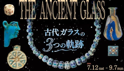 夏の特別展「THE ANCIENT GLASS 」＆「古代オリエントをたのしむ