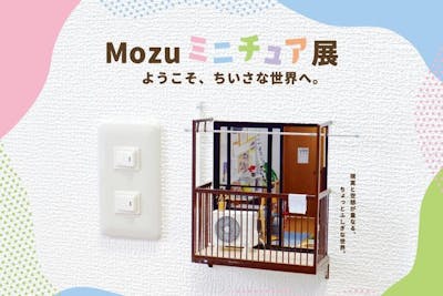 Mozu ミニチュア展 ようこそ、ちいさな世界へ。」｜割引チケット