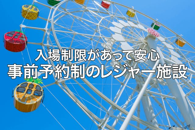 入場制限があって安心！事前予約制のレジャー施設