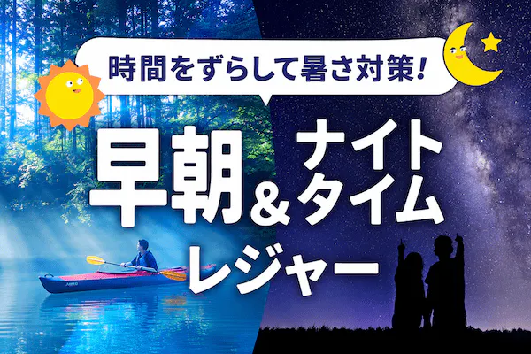 時間をずらして暑さ対策！早朝＆ナイトタイムレジャー